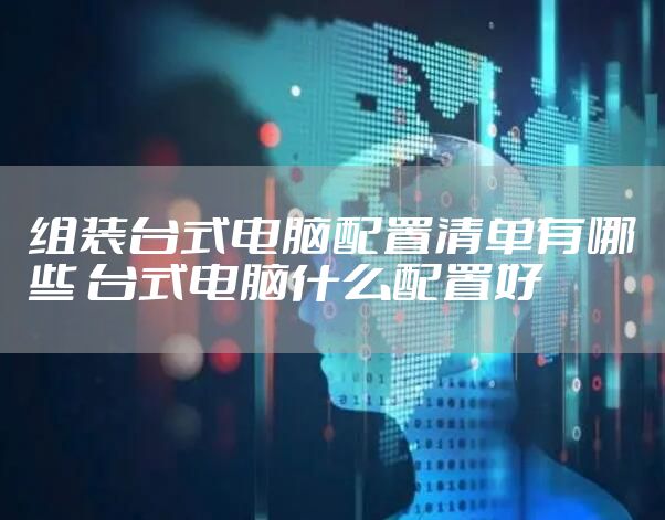 组装台式电脑配置清单有哪些 台式电脑什么配置好