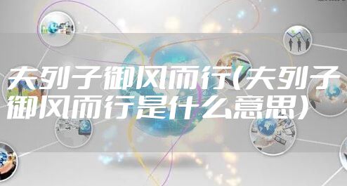 夫列子御风而行（夫列子御风而行是什么意思）