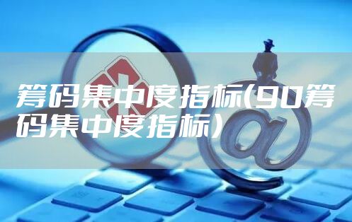 筹码集中度指标（90筹码集中度指标）