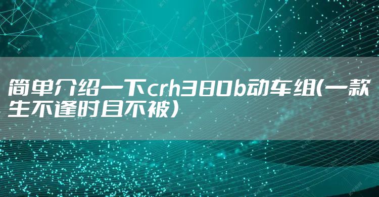 简单介绍一下crh380b动车组(一款生不逢时且不被)