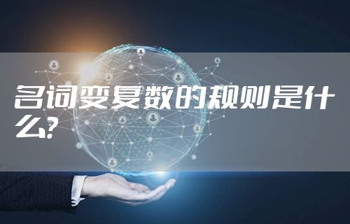 名词变复数的规则是什么？