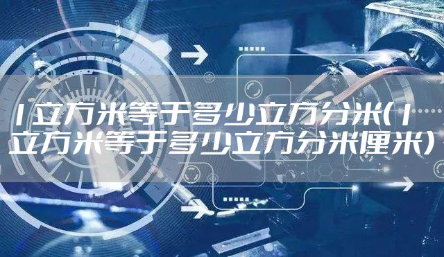 1立方米等于多少立方分米（1立方米等于多少立方分米厘米）