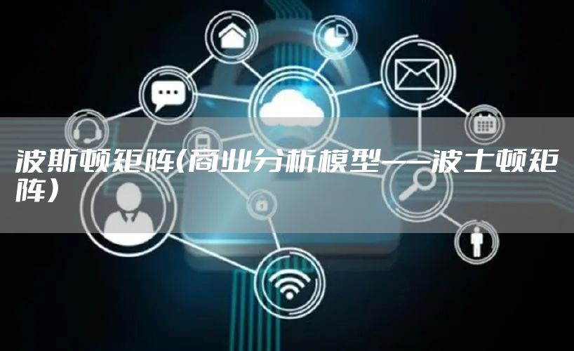 波斯顿矩阵（商业分析模型——波士顿矩阵）