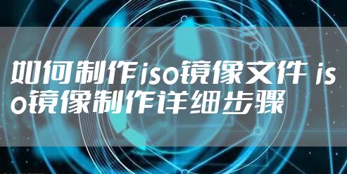 如何制作iso镜像文件 iso镜像制作详细步骤