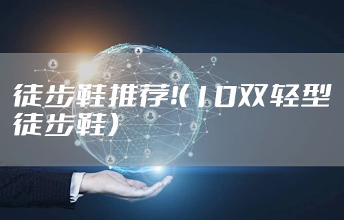 徒步鞋推荐!(10双轻型徒步鞋)