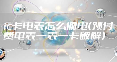ic卡电表怎么偷电（预付费电表一表一卡破解）
