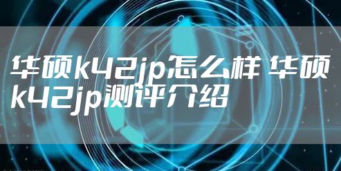 华硕k42jp怎么样 华硕k42jp测评介绍
