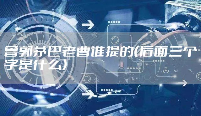鲁郭茅巴老曹谁提的（后面三个字是什么）