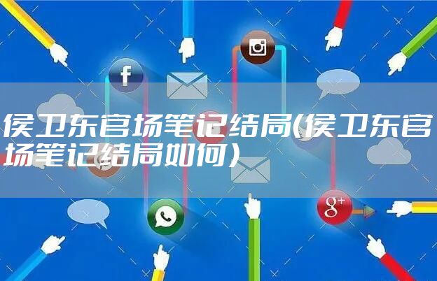 侯卫东官场笔记结局（侯卫东官场笔记结局如何）