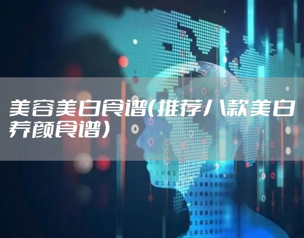 美容美白食谱（推荐八款美白养颜食谱）