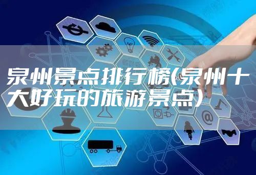 泉州景点排行榜（泉州十大好玩的旅游景点）