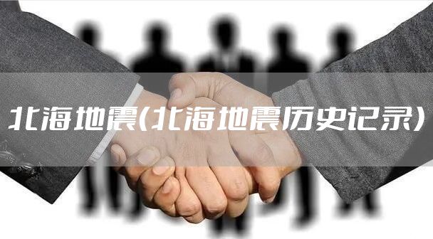 北海地震（北海地震历史记录）