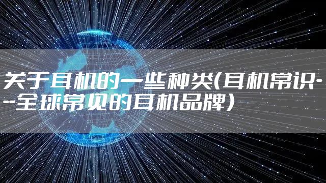 关于耳机的一些种类（耳机常识---全球常见的耳机品牌）