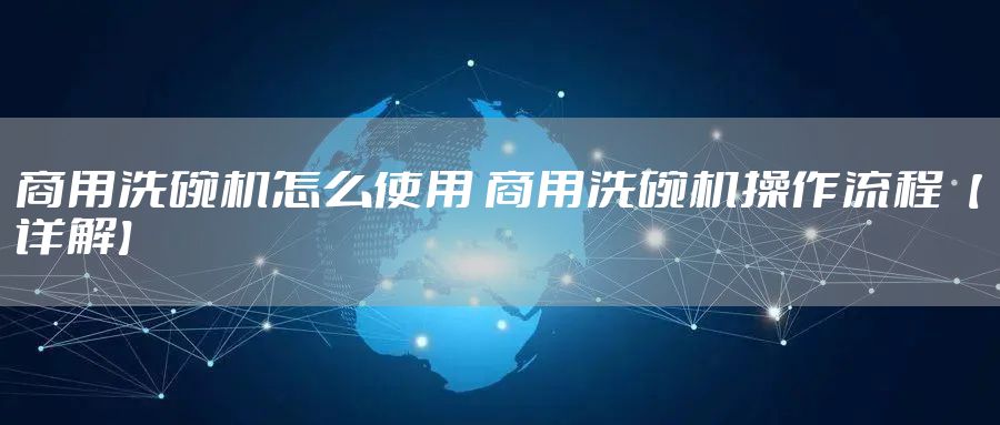 商用洗碗机怎么使用 商用洗碗机操作流程【详解】