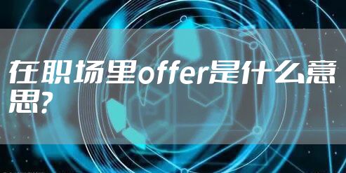 在职场里offer是什么意思？