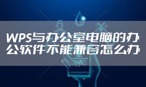 WPS与办公室电脑的办公软件不能兼容怎么办