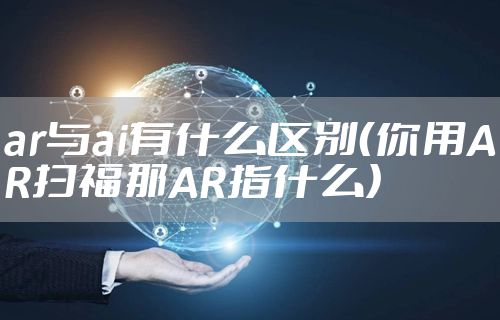 ar与ai有什么区别（你用AR扫福那AR指什么）