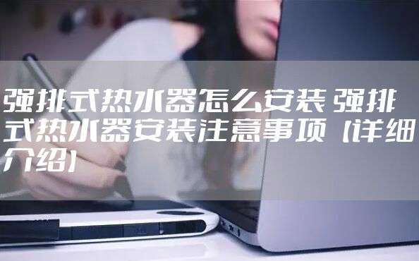 强排式热水器怎么安装 强排式热水器安装注意事项【详细介绍】