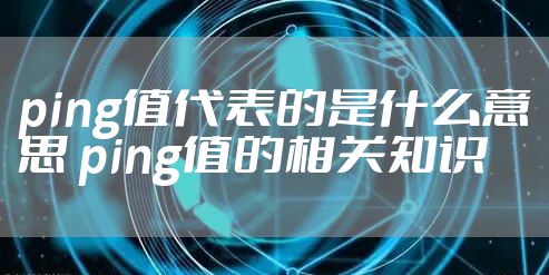 ping值代表的是什么意思 ping值的相关知识