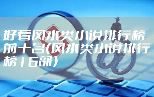 好看风水类小说排行榜前十名(风水类小说排行榜16部)