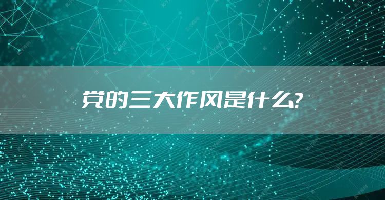 党的三大作风是什么？