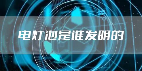 电灯泡是谁发明的