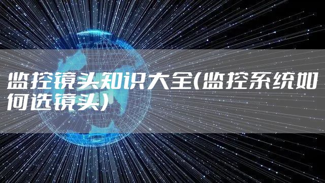 监控镜头知识大全(监控系统如何选镜头)