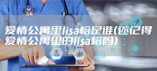 爱情公寓里lisa榕是谁(还记得爱情公寓里的lisa榕吗)