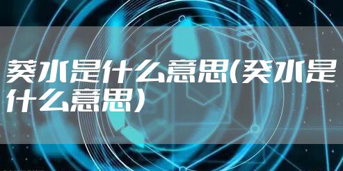 葵水是什么意思（癸水是什么意思）