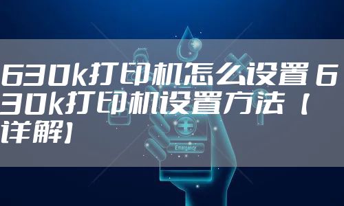 630k打印机怎么设置 630k打印机设置方法【详解】