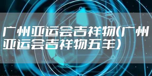 广州亚运会吉祥物（广州亚运会吉祥物五羊）