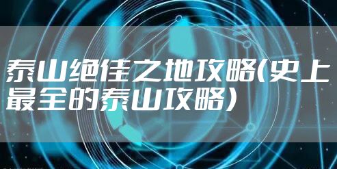 泰山绝佳之地攻略（史上最全的泰山攻略）