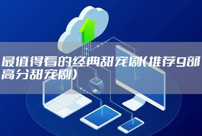 最值得看的经典甜宠剧(推荐9部高分甜宠剧)