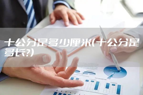 十公分是多少厘米（十公分是多长?）