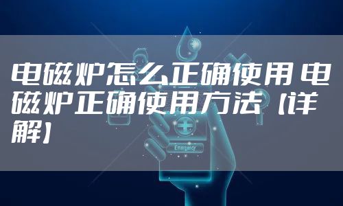 电磁炉怎么正确使用 电磁炉正确使用方法【详解】