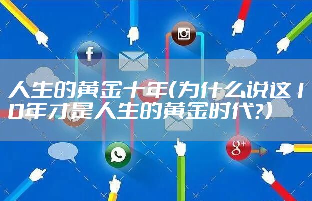 人生的黄金十年（为什么说这10年才是人生的黄金时代？）