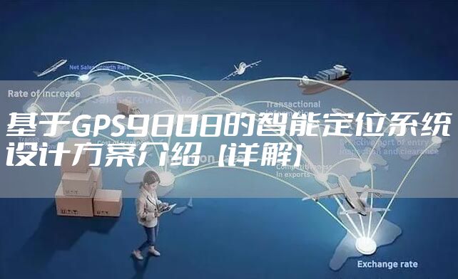 基于GPS9808的智能定位系统设计方案介绍【详解】