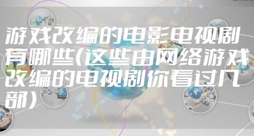 游戏改编的电影电视剧有哪些（这些由网络游戏改编的电视剧你看过几部）