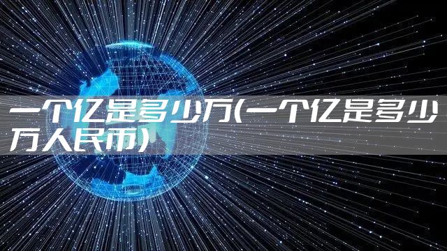 一个亿是多少万（一个亿是多少万人民币）