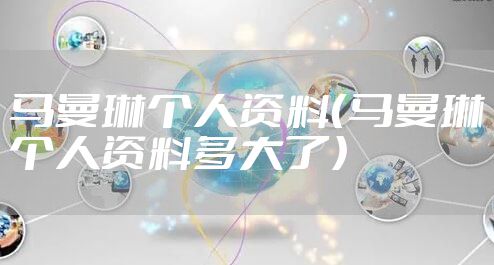 马曼琳个人资料（马曼琳个人资料多大了）
