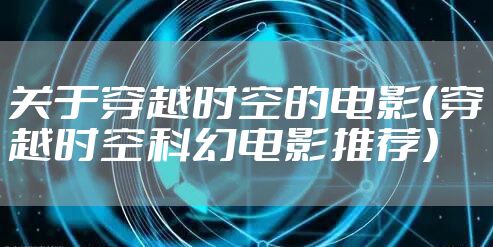 关于穿越时空的电影（穿越时空科幻电影推荐）