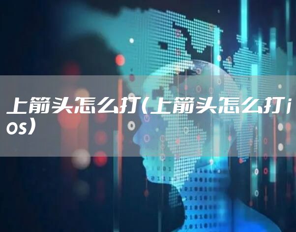 上箭头怎么打（上箭头怎么打ios）