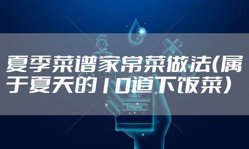夏季菜谱家常菜做法（属于夏天的10道下饭菜）