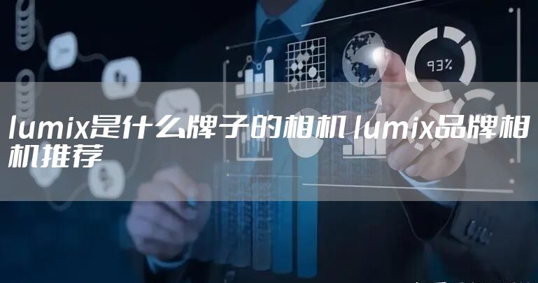lumix是什么牌子的相机 lumix品牌相机推荐