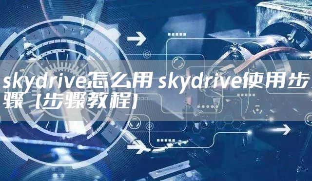 skydrive怎么用 skydrive使用步骤【步骤教程】
