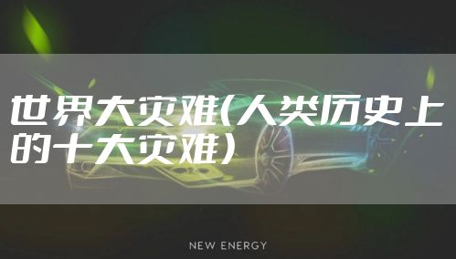 世界大灾难（人类历史上的十大灾难）