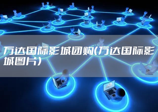 万达国际影城团购（万达国际影城图片）