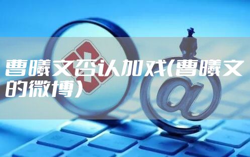 曹曦文否认加戏（曹曦文的微博）