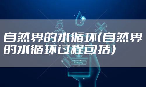 自然界的水循环（自然界的水循环过程包括）