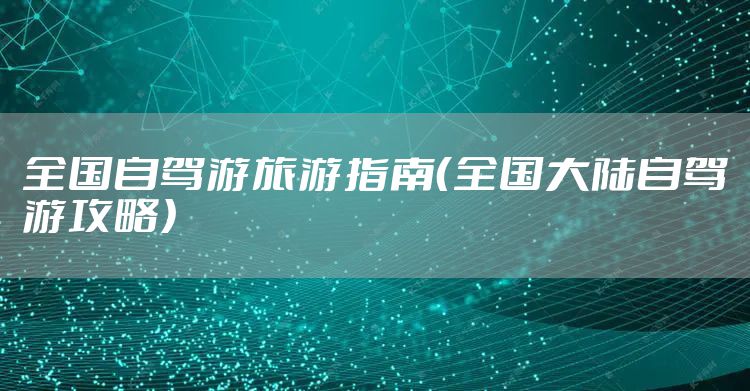 全国自驾游旅游指南（全国大陆自驾游攻略）